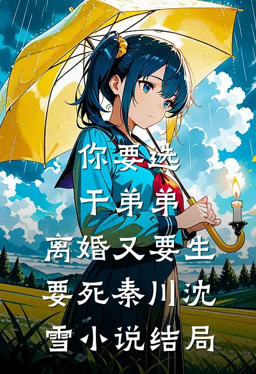 你要选干弟弟，离婚又要生要死秦川沈雪小说结局
