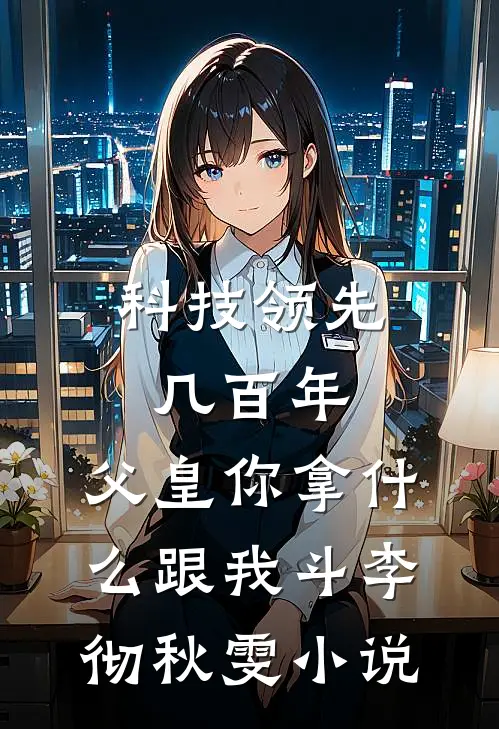 科技领先几百年，父皇你拿什么跟我斗李彻秋雯小说