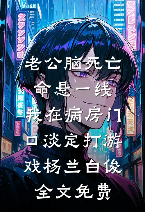 老公脑死亡命悬一线，我在病房门口淡定打游戏杨兰白俊全文免费