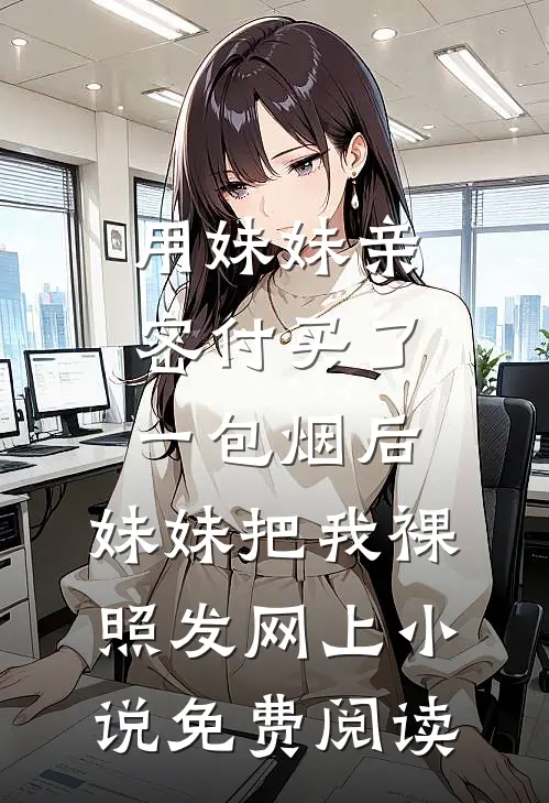 用妹妹亲密付买了一包烟后，妹妹把我裸照发网上小说免费阅读