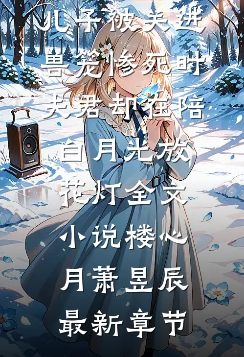 儿子被关进兽笼惨死时，夫君却在陪白月光放花灯全文小说楼心月萧昱辰最新章节