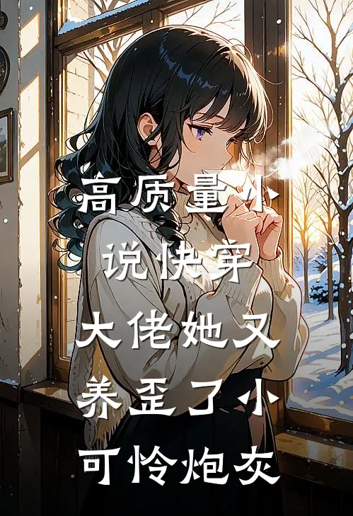 高质量小说快穿：大佬她又养歪了小可怜炮灰
