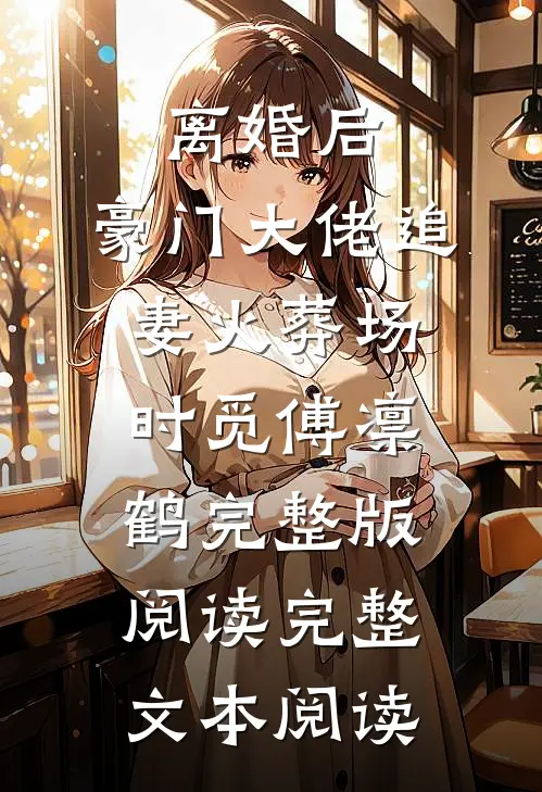 离婚后,豪门大佬追妻火葬场时觅傅凛鹤完整版阅读完整文本阅读