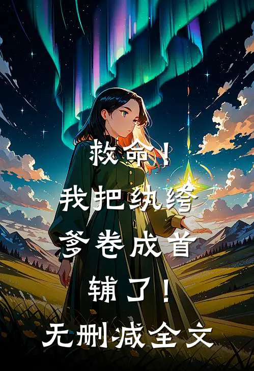 救命！我把纨绔爹卷成首辅了！无删减全文