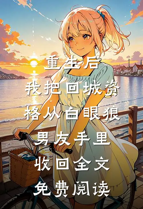 重生后，我把回城资格从白眼狼男友手里收回全文免费阅读