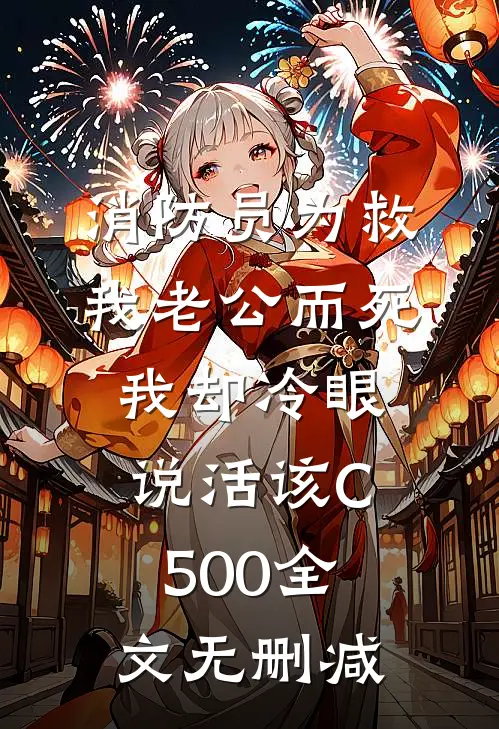 消防员为救我老公而死，我却冷眼说活该C500全文无删减