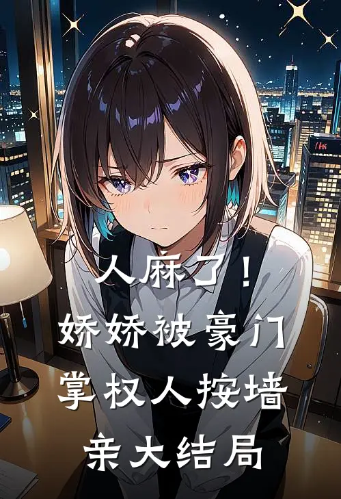 人麻了！娇娇被豪门掌权人按墙亲大结局
