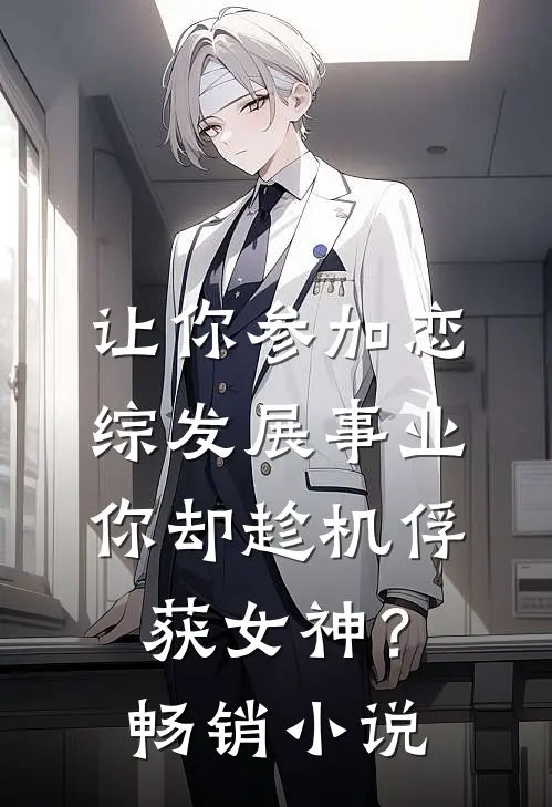让你参加恋综发展事业，你却趁机俘获女神？畅销小说