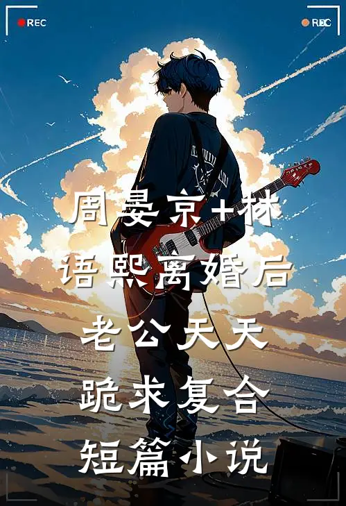 周晏京+林语熙离婚后老公天天跪求复合短篇小说