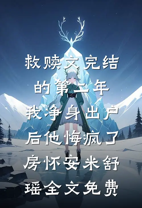 救赎文完结的第二年，我净身出户后他悔疯了房怀安米舒瑶全文免费