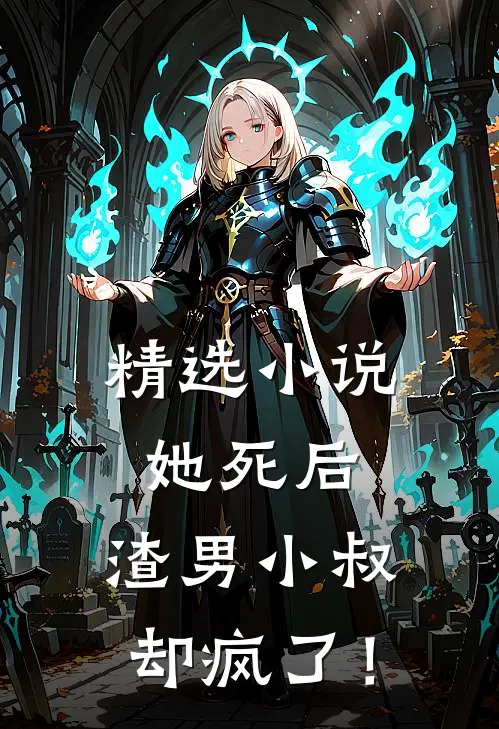 精选小说她死后，渣男小叔却疯了！