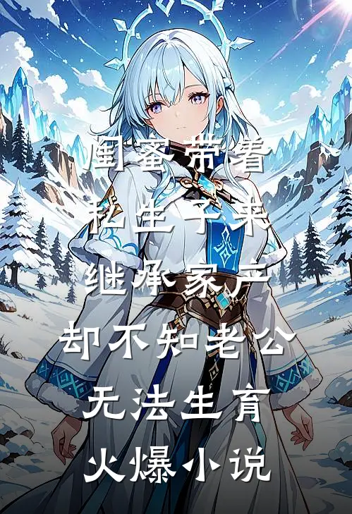 闺蜜带着私生子来继承家产，却不知老公无法生育火爆小说
