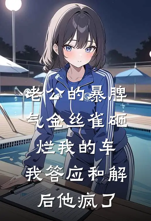 老公的暴脾气金丝雀砸烂我的车，我答应和解后他疯了