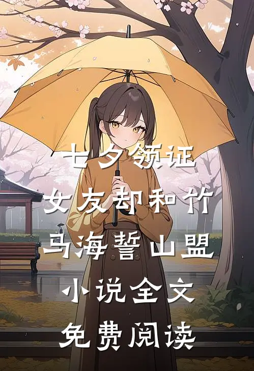 七夕领证，女友却和竹马海誓山盟小说全文免费阅读