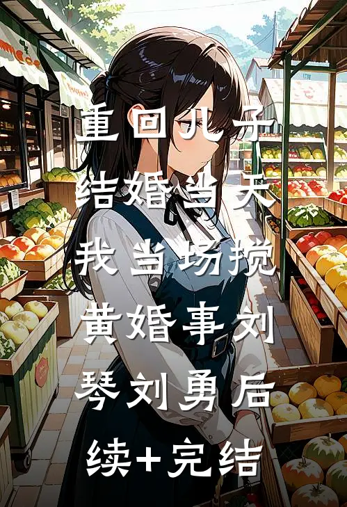 重回儿子结婚当天，我当场搅黄婚事刘琴刘勇后续+完结