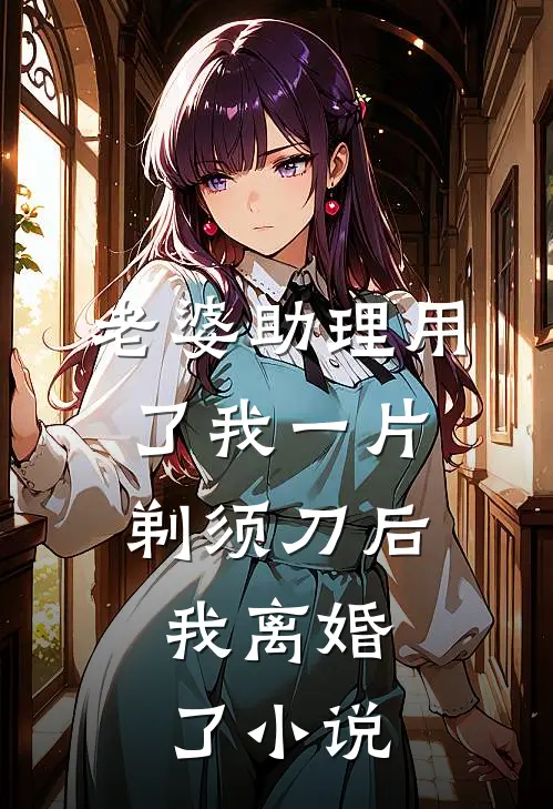 老婆助理用了我一片剃须刀后，我离婚了小说