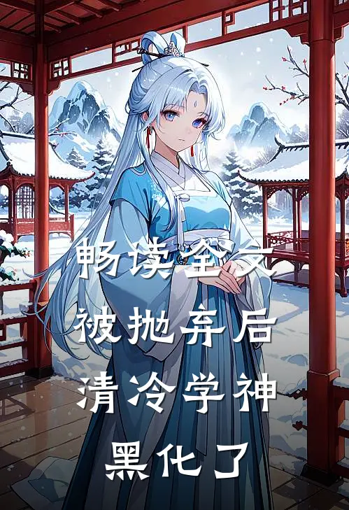 畅读全文被抛弃后，清冷学神黑化了