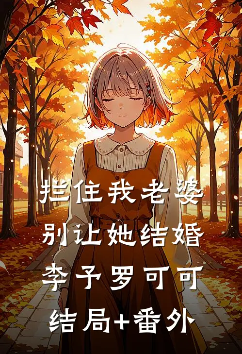 拦住我老婆，别让她结婚李予罗可可结局+番外
