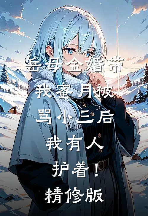 岳母金婚带我蜜月被骂小三后，我有人护着！精修版