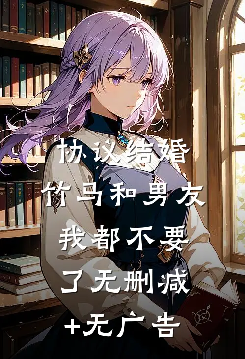 协议结婚，竹马和男友我都不要了无删减+无广告