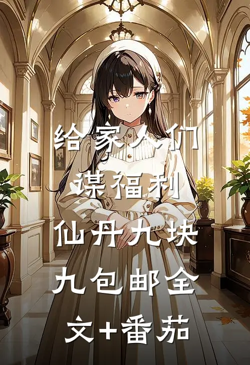 给家人们谋福利，仙丹九块九包邮全文+番茄