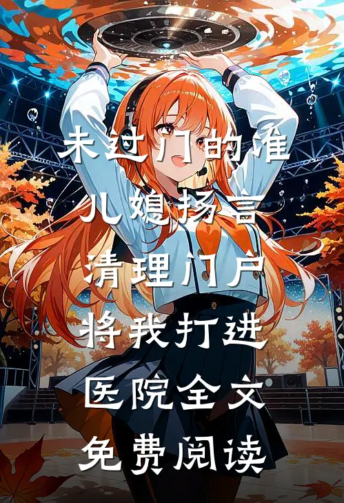 未过门的准儿媳扬言清理门户，将我打进医院全文免费阅读