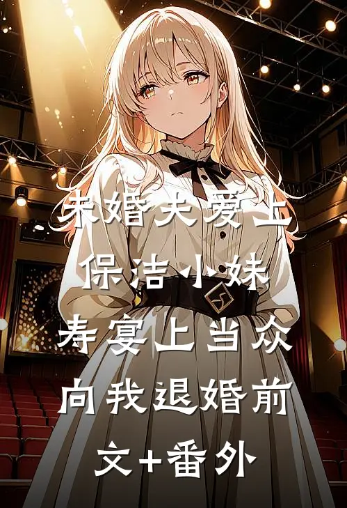 未婚夫爱上保洁小妹，寿宴上当众向我退婚前文+番外