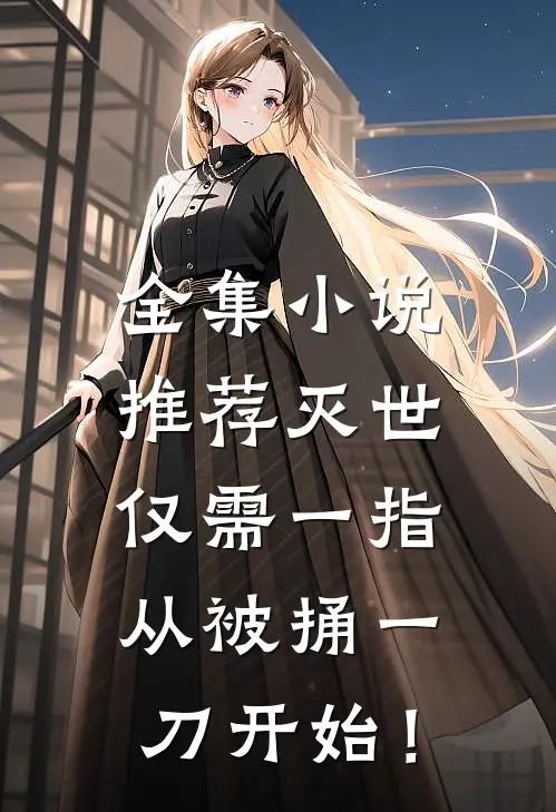 全集小说推荐灭世仅需一指，从被捅一刀开始！