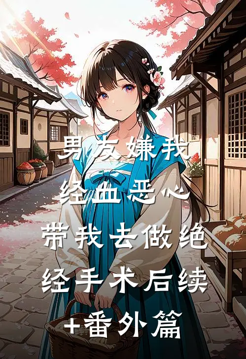 男友嫌我经血恶心，带我去做绝经手术后续+番外篇