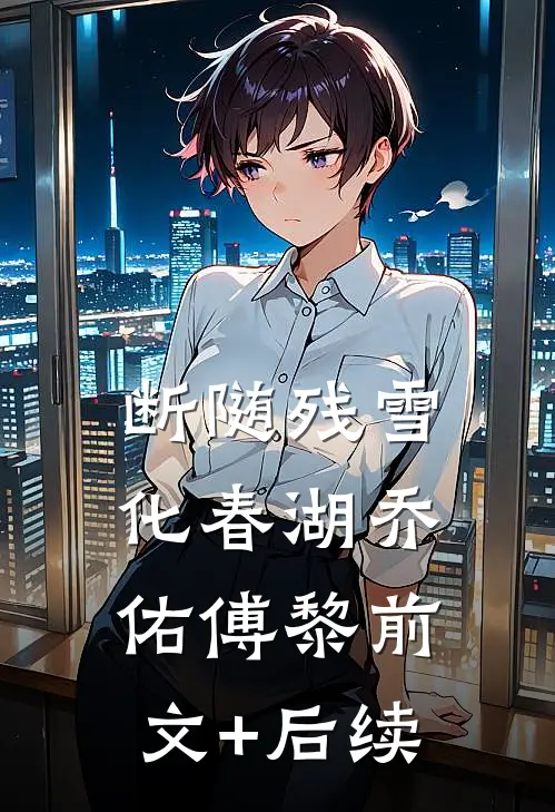 断随残雪化春湖乔佑傅黎前文+后续