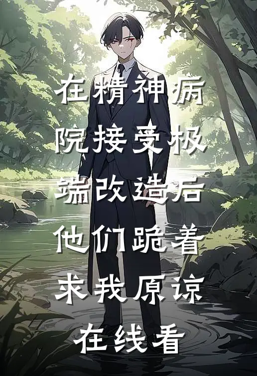 在精神病院接受极端改造后，他们跪着求我原谅在线看