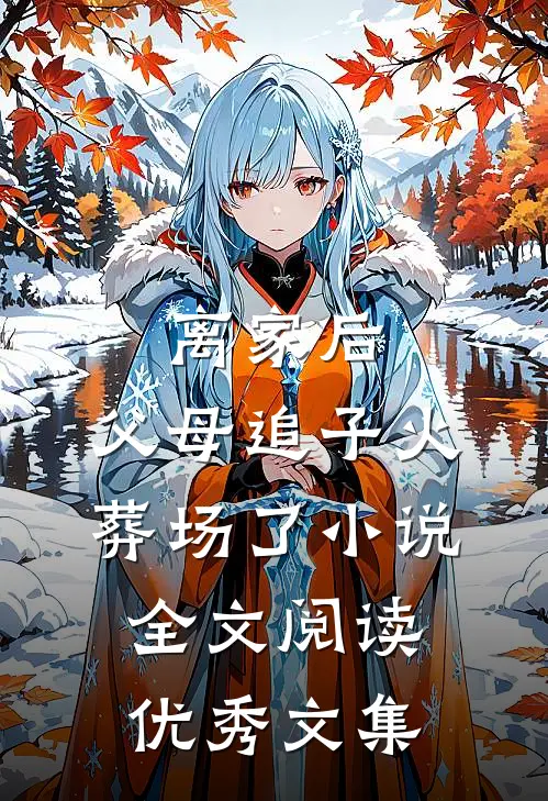 离家后,父母追子火葬场了小说全文阅读优秀文集