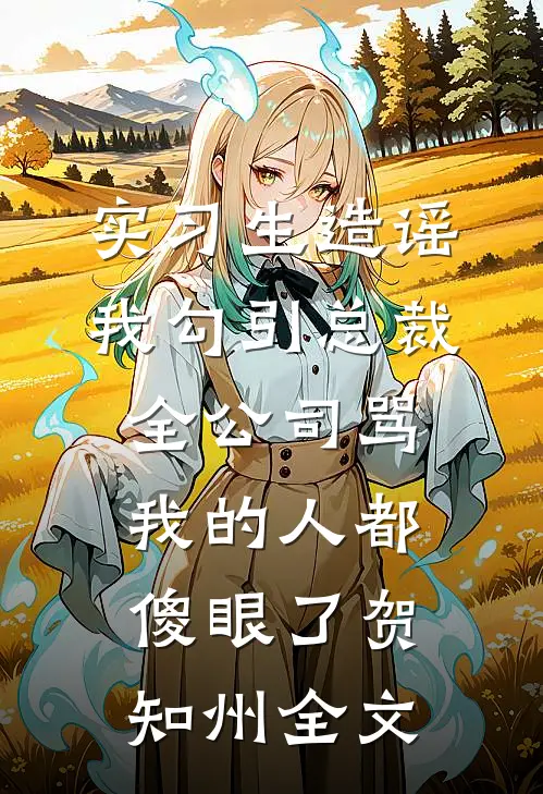 实习生造谣我勾引总裁，全公司骂我的人都傻眼了贺知州全文