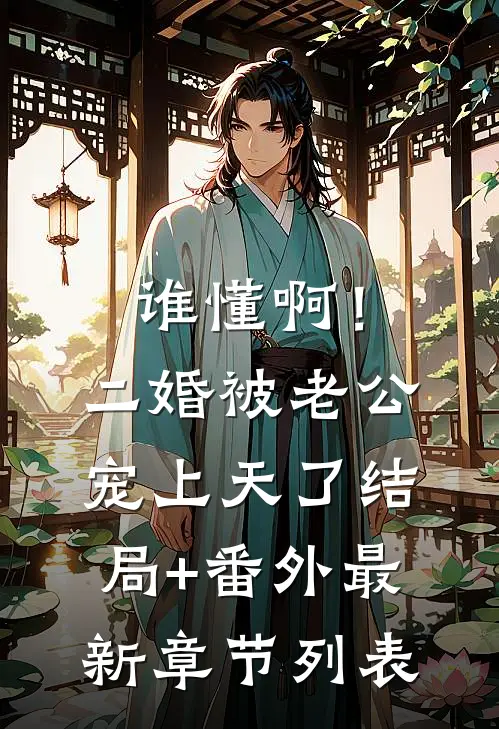 谁懂啊！二婚被老公宠上天了结局+番外最新章节列表