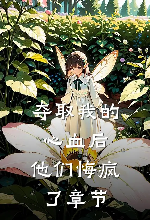 夺取我的心血后，他们悔疯了章节