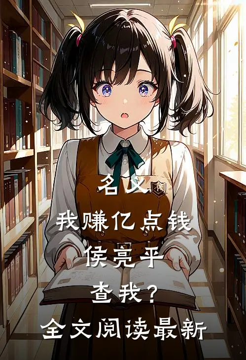 名义：我赚亿点钱，侯亮平查我？全文阅读最新