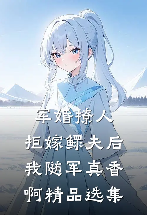 军婚撩人，拒嫁鳏夫后我随军真香啊精品选集