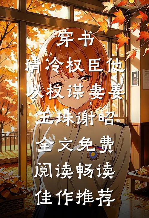 穿书:清冷权臣他以权谋妻(姜玉珠谢昭)全文免费阅读畅读佳作推荐