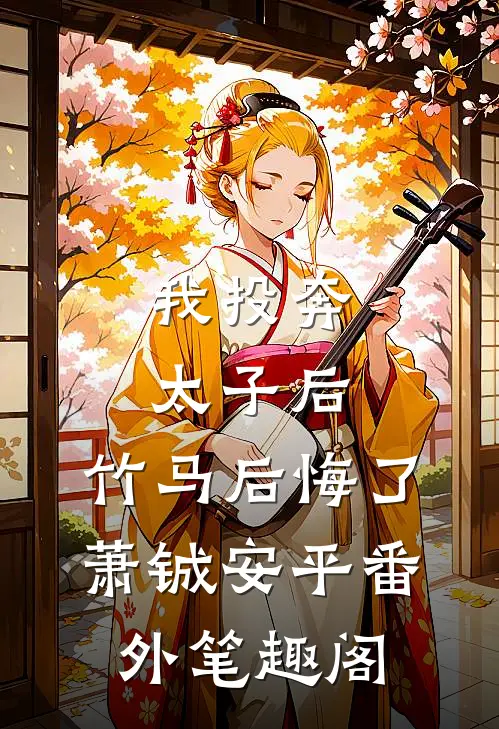 我投奔太子后，竹马后悔了：萧铖安平番外笔趣阁