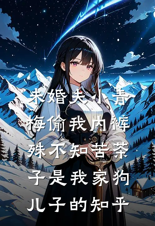 未婚夫小青梅偷我内裤，殊不知苦茶子是我家狗儿子的知乎