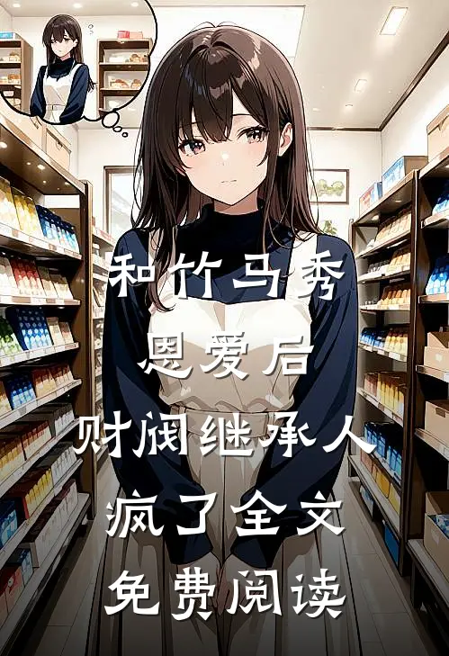 和竹马秀恩爱后，财阀继承人疯了全文免费阅读