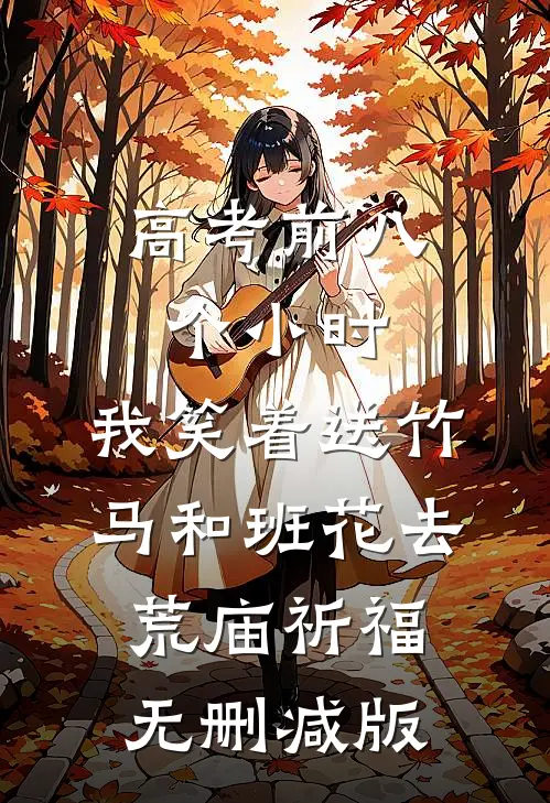 高考前八个小时，我笑着送竹马和班花去荒庙祈福无删减版