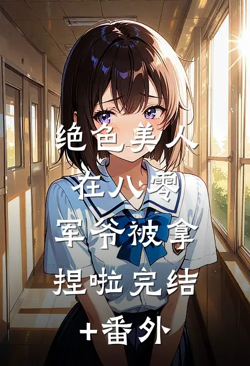 绝色美人在八零，军爷被拿捏啦完结+番外