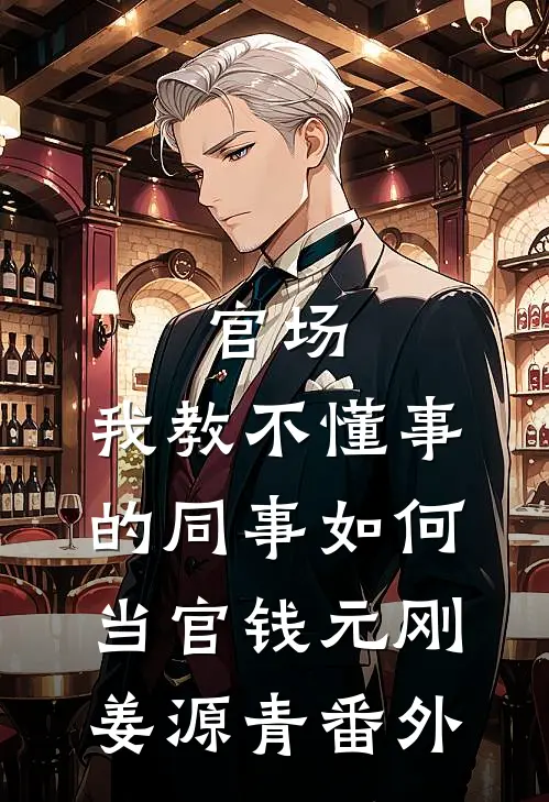 官场：我教不懂事的同事如何当官钱元刚姜源青番外