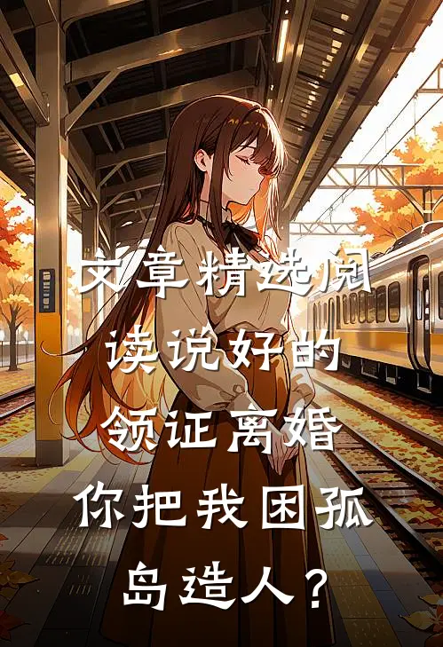 文章精选阅读说好的领证离婚，你把我困孤岛造人？