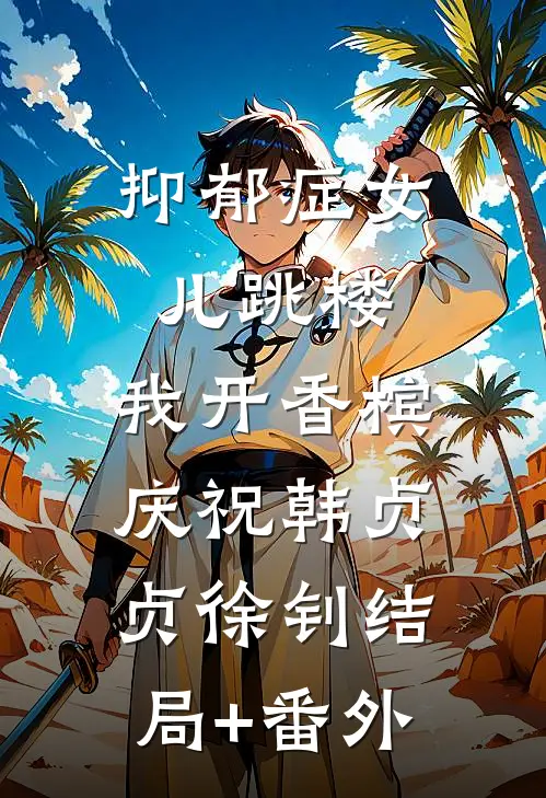 抑郁症女儿跳楼，我开香槟庆祝韩贞贞徐钊结局+番外