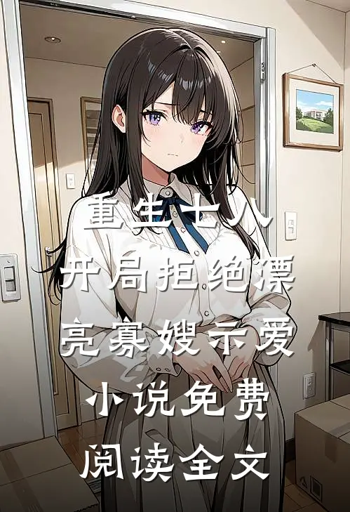 重生七八，开局拒绝漂亮寡嫂示爱小说免费阅读全文