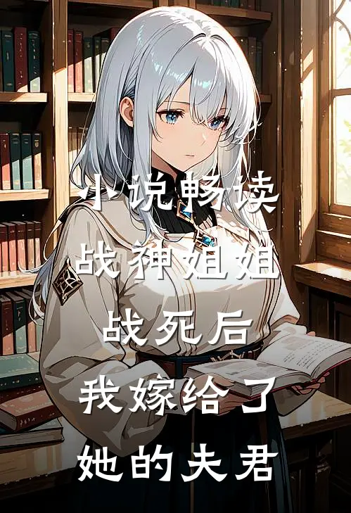 小说畅读战神姐姐战死后，我嫁给了她的夫君