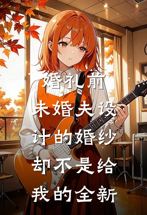 婚礼前，未婚夫设计的婚纱却不是给我的全新