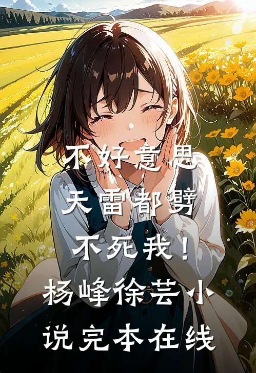 不好意思，天雷都劈不死我！杨峰徐芸小说完本在线